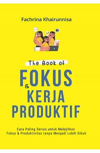 The Book of Fokus & Kerja Produktif : cara paling serius untuk melejitkan fokus & produktifitas tanpa mejadi lebih sibuk