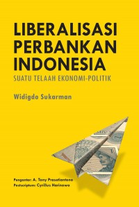 Liberalisasi Perbankan Indonesia : Suatu Telaah Ekonomi-Politik