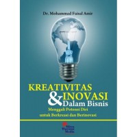 Kreativitas dan inovasi dalam bisnis : menggali potensi diri untuk berkreasi dan berinovasi