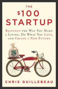 THE $100 STARTUP: Reinvent the Way You Make a Living, Do What You Love, and Create a New Future