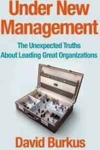 UNDER NEW MANAGEMENT, THE UNEXPECTED TRUTH ABOUT LEADING GREAT ORGANITATION