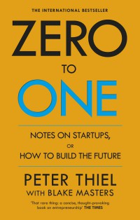 ZERO TO ONE: NOTES ON STARTUPS, OR HOW TO BUILD THE FUTURE