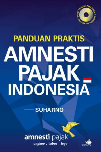 Panduan praktis amnesti pajak Indonesia : amnesti pajak ungkap, tebus, lega